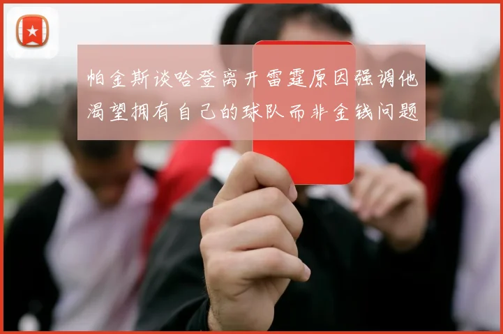 帕金斯谈哈登离开雷霆原因强调他渴望拥有自己的球队而非金钱问题