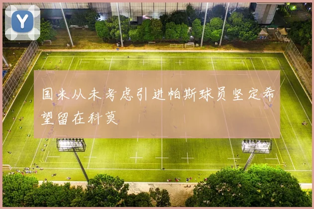 国米从未考虑引进帕斯球员坚定希望留在科莫
