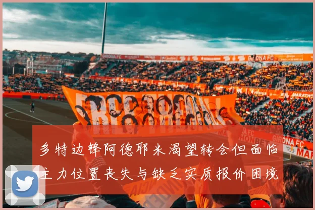 多特边锋阿德耶米渴望转会但面临主力位置丧失与缺乏实质报价困境