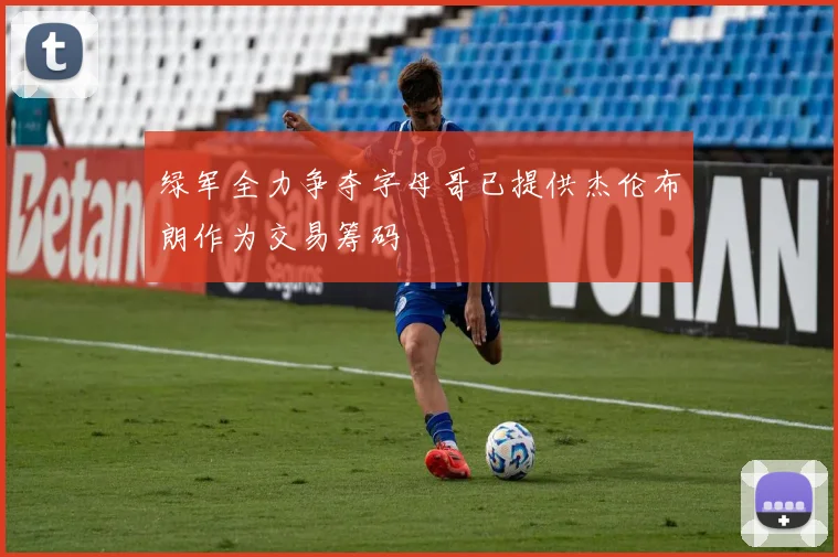 绿军全力争夺字母哥已提供杰伦布朗作为交易筹码