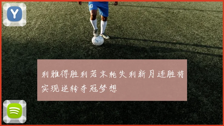 利雅得胜利若末轮失利新月连胜将实现逆转夺冠梦想