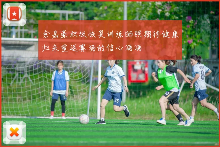 余嘉豪积极恢复训练晒照期待健康归来重返赛场的信心满满