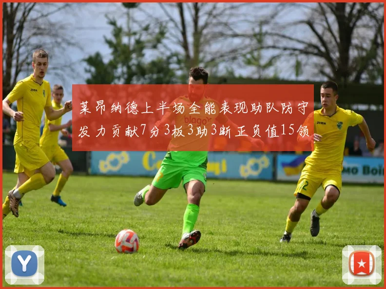莱昂纳德上半场全能表现助队防守发力贡献7分3板3助3断正负值15领衔全队