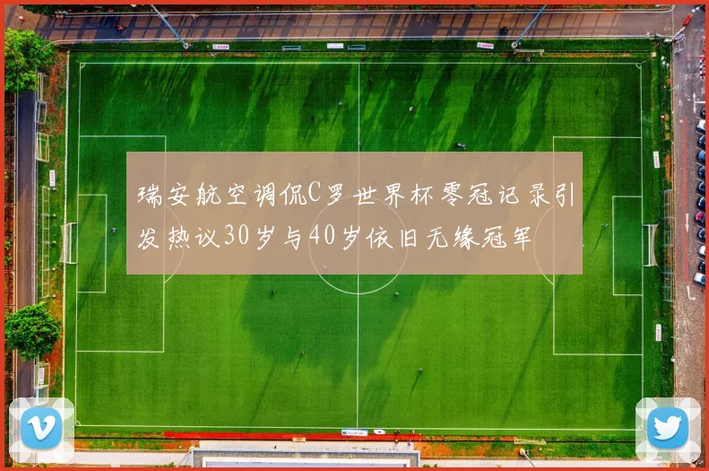 瑞安航空调侃C罗世界杯零冠记录引发热议30岁与40岁依旧无缘冠军