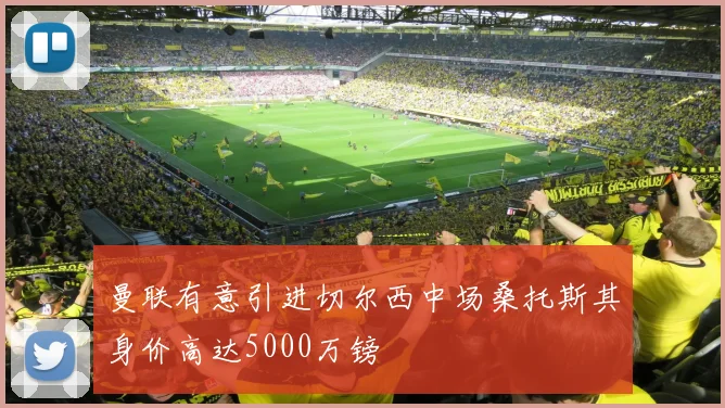 曼联有意引进切尔西中场桑托斯其身价高达5000万镑