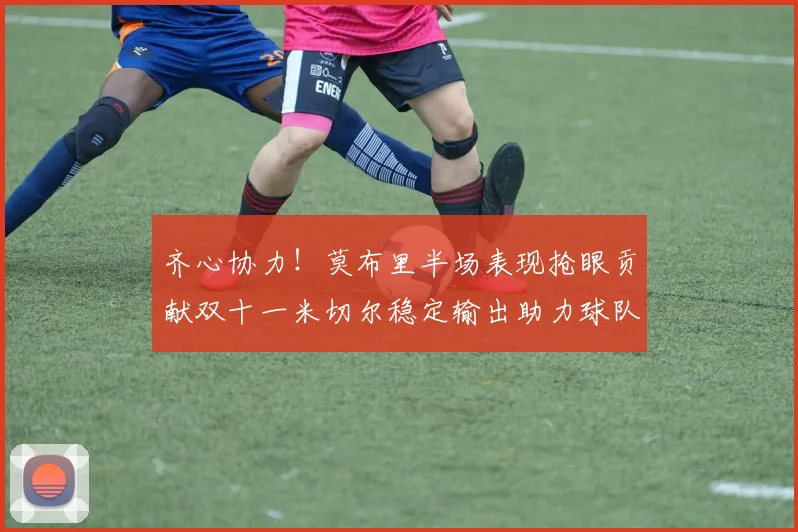 齐心协力！莫布里半场表现抢眼贡献双十一米切尔稳定输出助力球队争胜