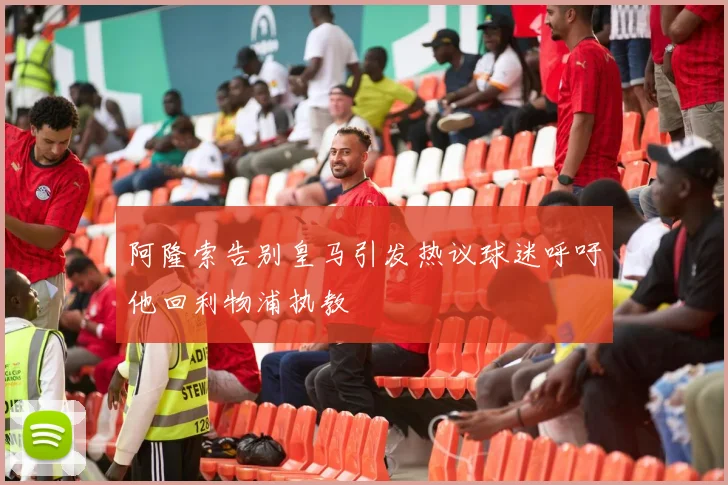 阿隆索告别皇马引发热议球迷呼吁他回利物浦执教