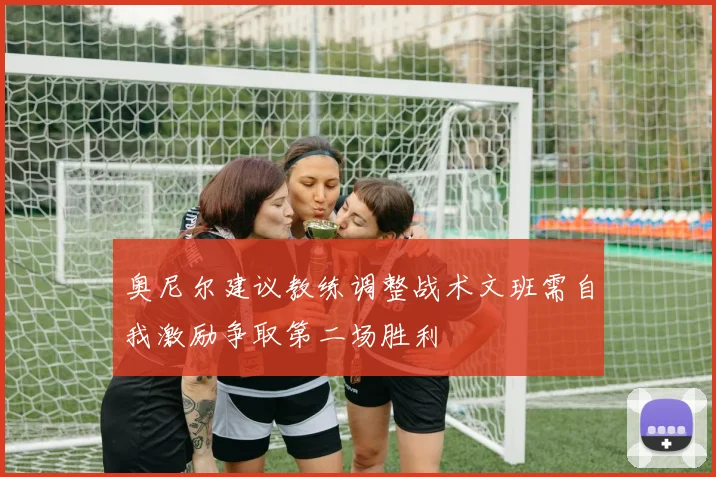 奥尼尔建议教练调整战术文班需自我激励争取第二场胜利
