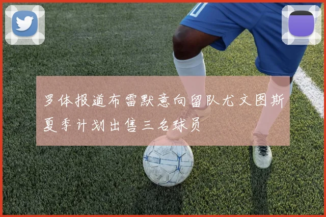 罗体报道布雷默意向留队尤文图斯夏季计划出售三名球员