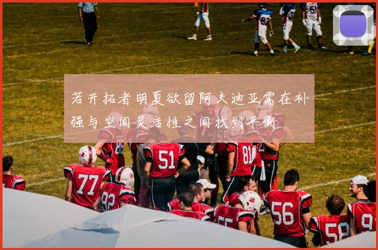若开拓者明夏欲留阿夫迪亚需在补强与空间灵活性之间找到平衡